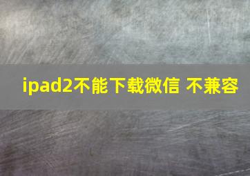 ipad2不能下载微信 不兼容